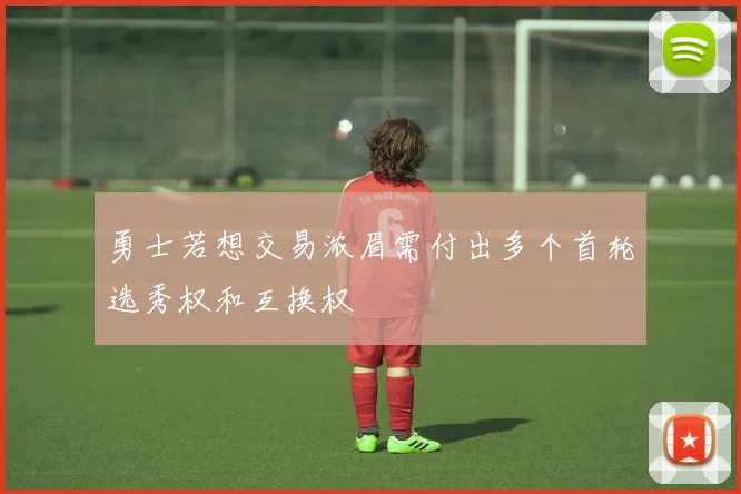 勇士若想交易浓眉需付出多个首轮选秀权和互换权