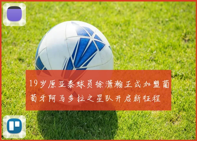 19岁原亚泰球员徐潇瀚正式加盟葡萄牙阿马多拉之星队开启新征程