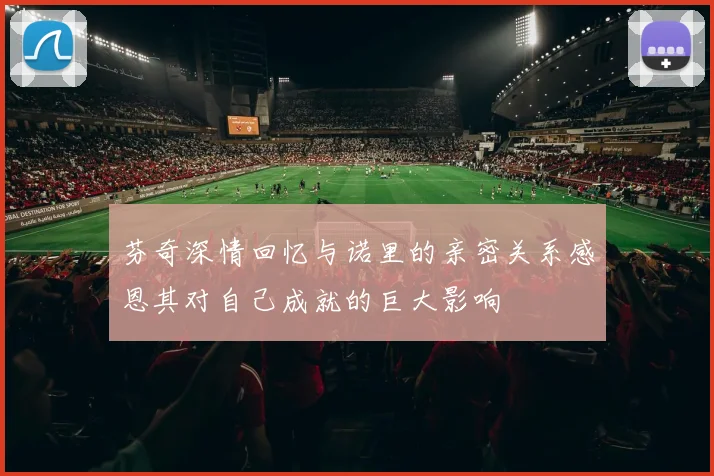 芬奇深情回忆与诺里的亲密关系感恩其对自己成就的巨大影响