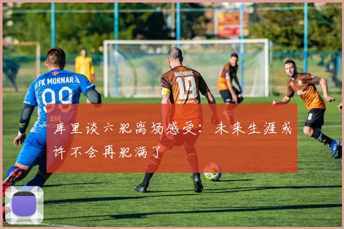 库里谈六犯离场感受：未来生涯或许不会再犯满了