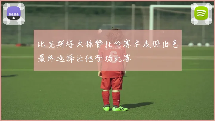 比克斯塔夫称赞杜伦赛季表现出色最终选择让他登场比赛