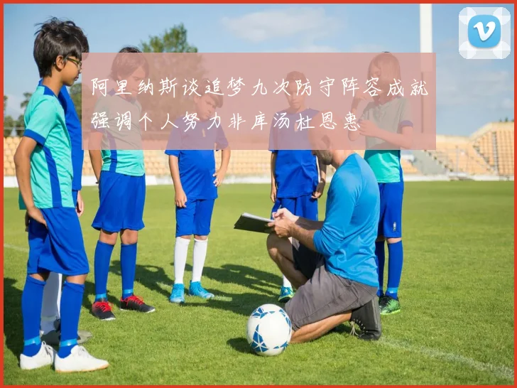 阿里纳斯谈追梦九次防守阵容成就强调个人努力非库汤杜恩惠