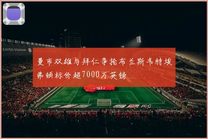 曼市双雄与拜仁争抢布兰斯韦特埃弗顿标价超7000万英镑