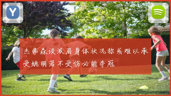 杰弗森谈浓眉身体状况称或难以承受姚明若不受伤必能夺冠