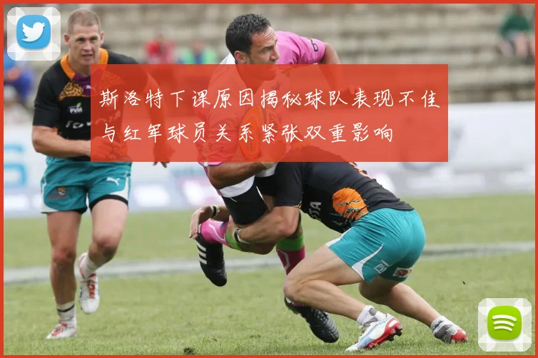 斯洛特下课原因揭秘球队表现不佳与红军球员关系紧张双重影响