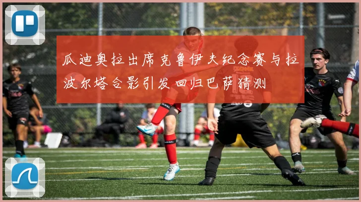 瓜迪奥拉出席克鲁伊夫纪念赛与拉波尔塔合影引发回归巴萨猜测