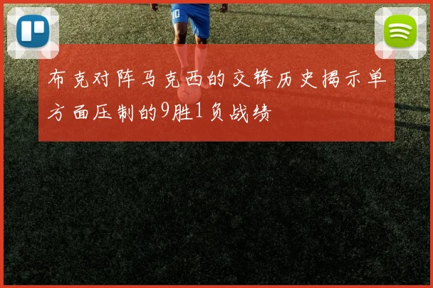 布克对阵马克西的交锋历史揭示单方面压制的9胜1负战绩